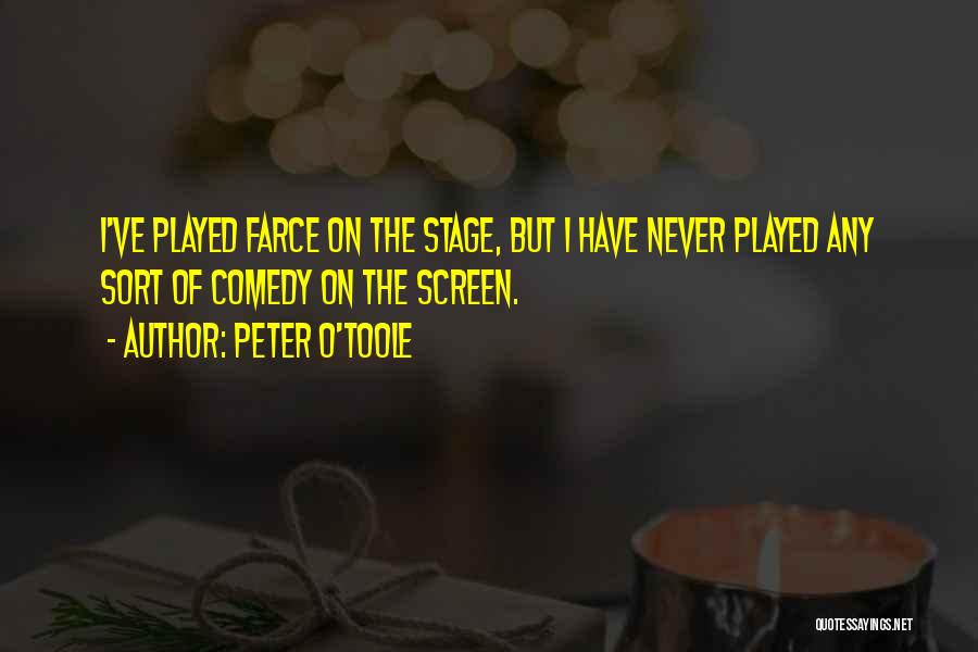 Peter O'Toole Quotes: I've Played Farce On The Stage, But I Have Never Played Any Sort Of Comedy On The Screen.