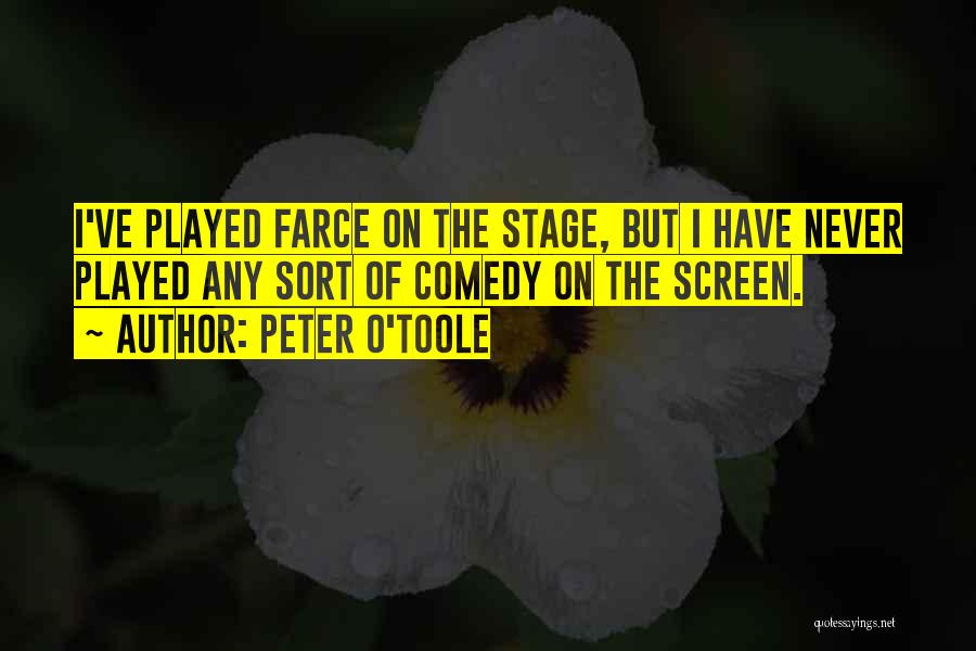 Peter O'Toole Quotes: I've Played Farce On The Stage, But I Have Never Played Any Sort Of Comedy On The Screen.