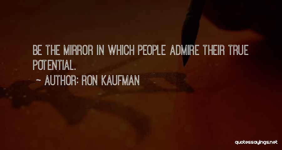 Ron Kaufman Quotes: Be The Mirror In Which People Admire Their True Potential.