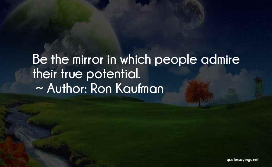 Ron Kaufman Quotes: Be The Mirror In Which People Admire Their True Potential.