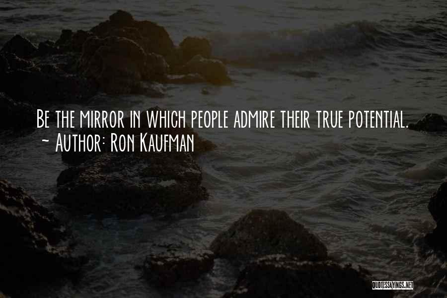 Ron Kaufman Quotes: Be The Mirror In Which People Admire Their True Potential.