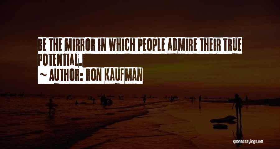 Ron Kaufman Quotes: Be The Mirror In Which People Admire Their True Potential.