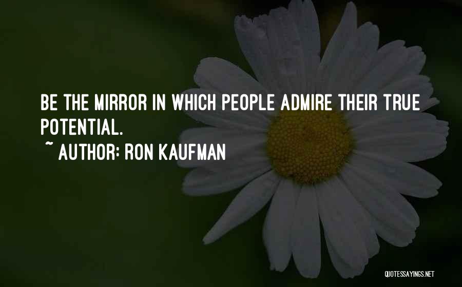 Ron Kaufman Quotes: Be The Mirror In Which People Admire Their True Potential.