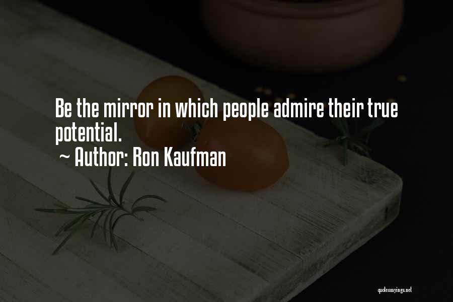 Ron Kaufman Quotes: Be The Mirror In Which People Admire Their True Potential.