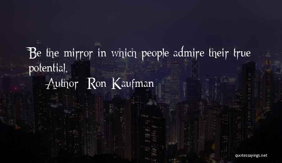 Ron Kaufman Quotes: Be The Mirror In Which People Admire Their True Potential.