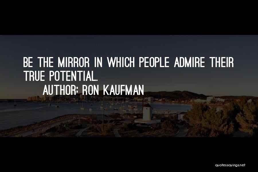 Ron Kaufman Quotes: Be The Mirror In Which People Admire Their True Potential.