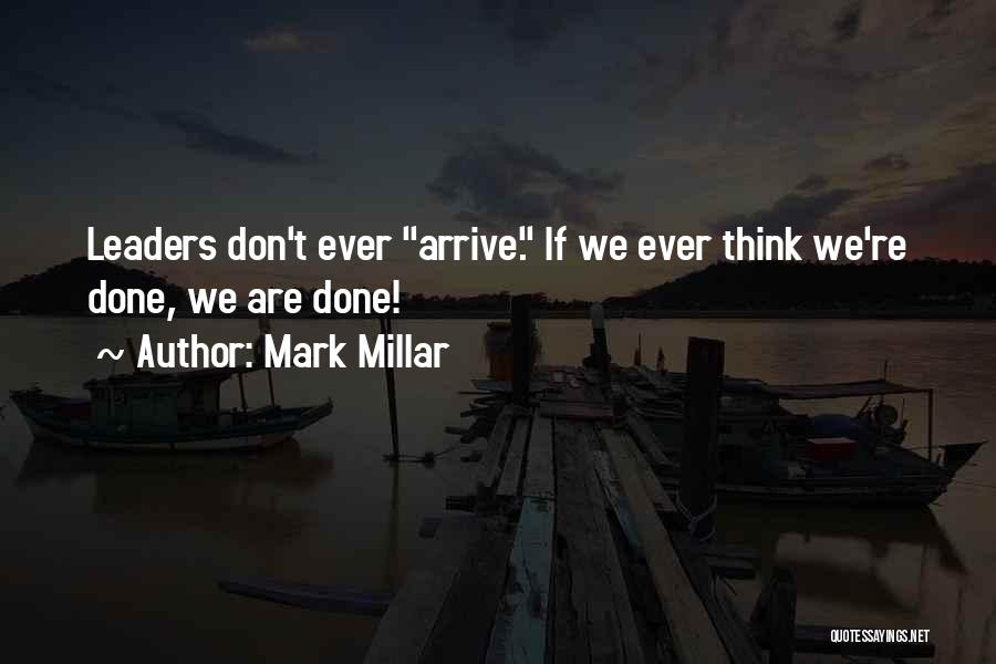 Mark Millar Quotes: Leaders Don't Ever Arrive. If We Ever Think We're Done, We Are Done!