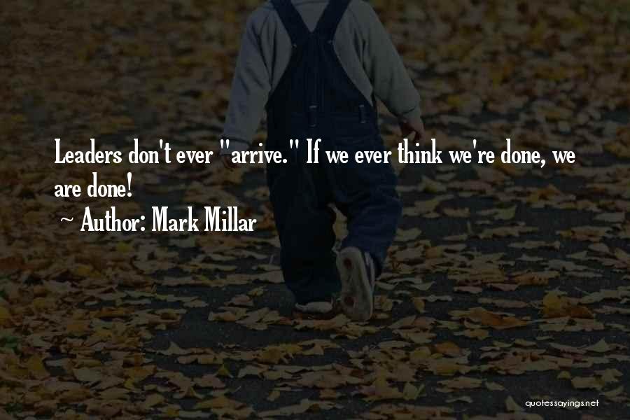 Mark Millar Quotes: Leaders Don't Ever Arrive. If We Ever Think We're Done, We Are Done!
