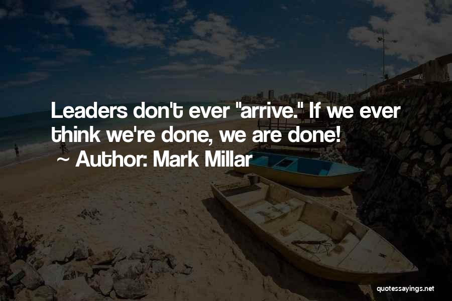 Mark Millar Quotes: Leaders Don't Ever Arrive. If We Ever Think We're Done, We Are Done!