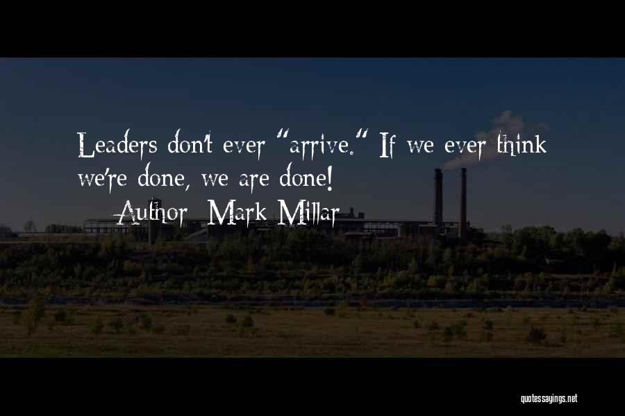 Mark Millar Quotes: Leaders Don't Ever Arrive. If We Ever Think We're Done, We Are Done!