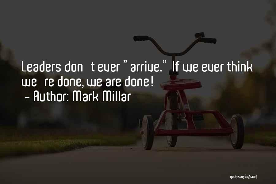 Mark Millar Quotes: Leaders Don't Ever Arrive. If We Ever Think We're Done, We Are Done!