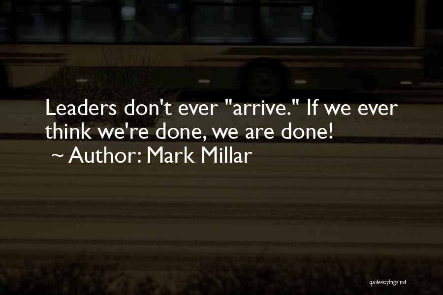 Mark Millar Quotes: Leaders Don't Ever Arrive. If We Ever Think We're Done, We Are Done!