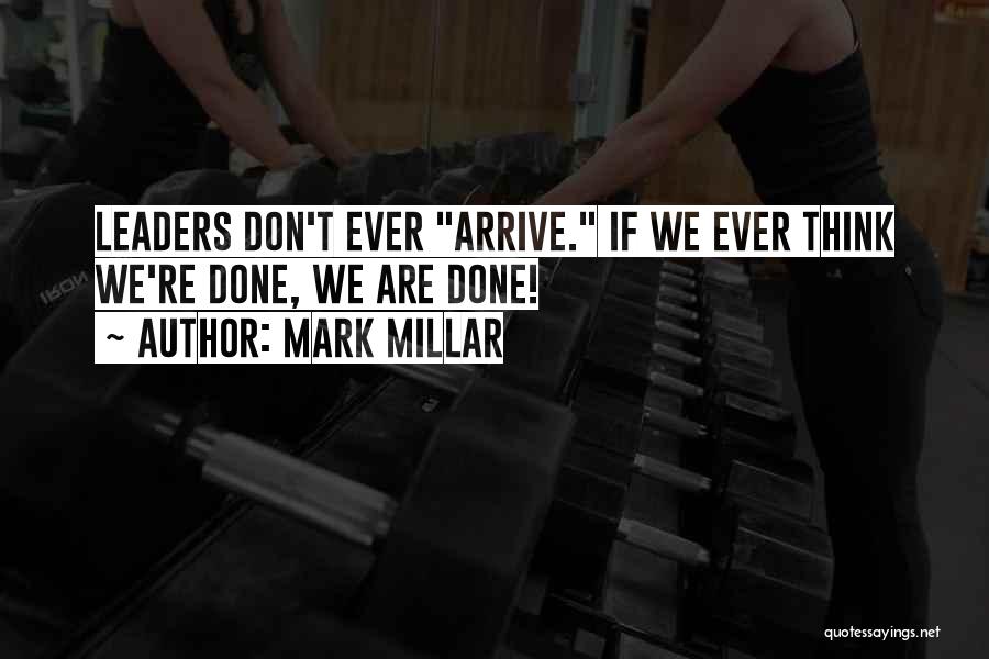 Mark Millar Quotes: Leaders Don't Ever Arrive. If We Ever Think We're Done, We Are Done!