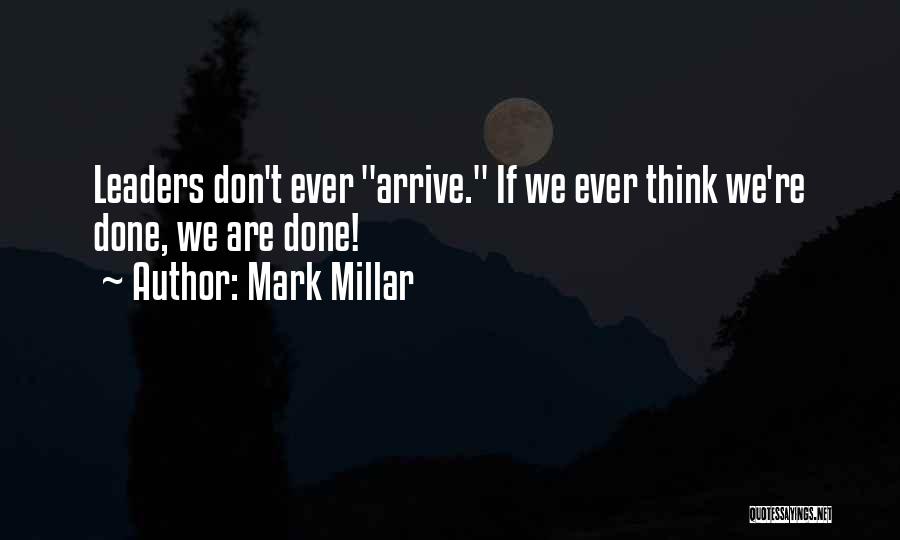Mark Millar Quotes: Leaders Don't Ever Arrive. If We Ever Think We're Done, We Are Done!