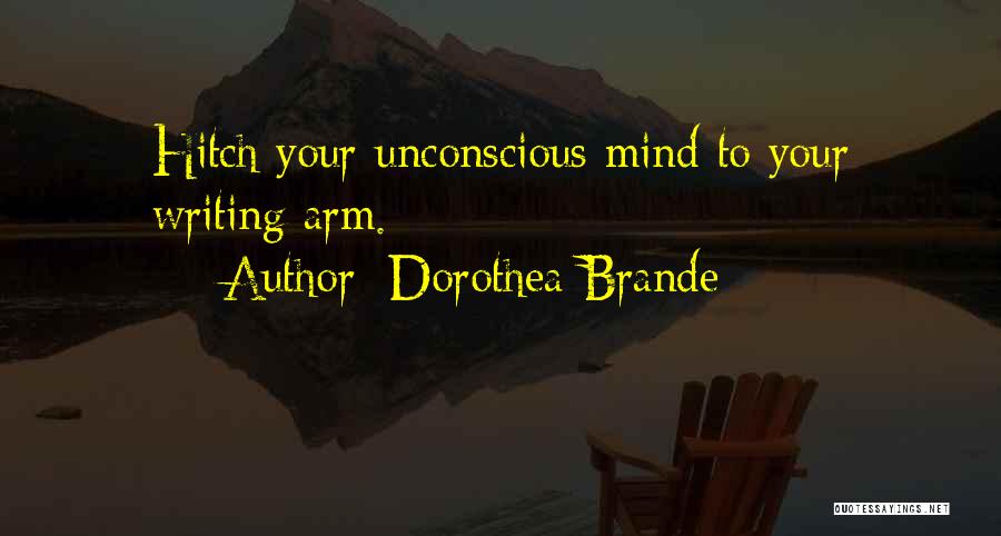 Dorothea Brande Quotes: Hitch Your Unconscious Mind To Your Writing Arm.