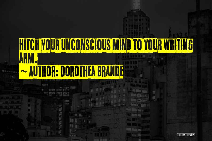 Dorothea Brande Quotes: Hitch Your Unconscious Mind To Your Writing Arm.