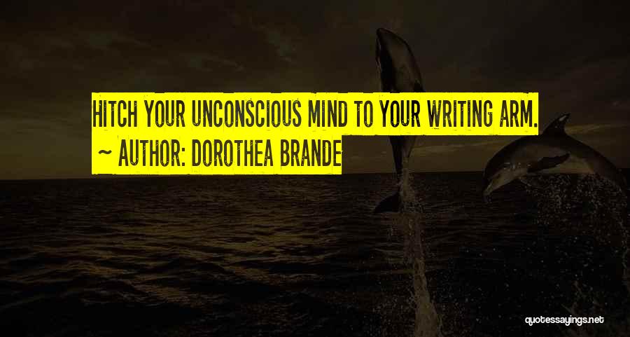 Dorothea Brande Quotes: Hitch Your Unconscious Mind To Your Writing Arm.