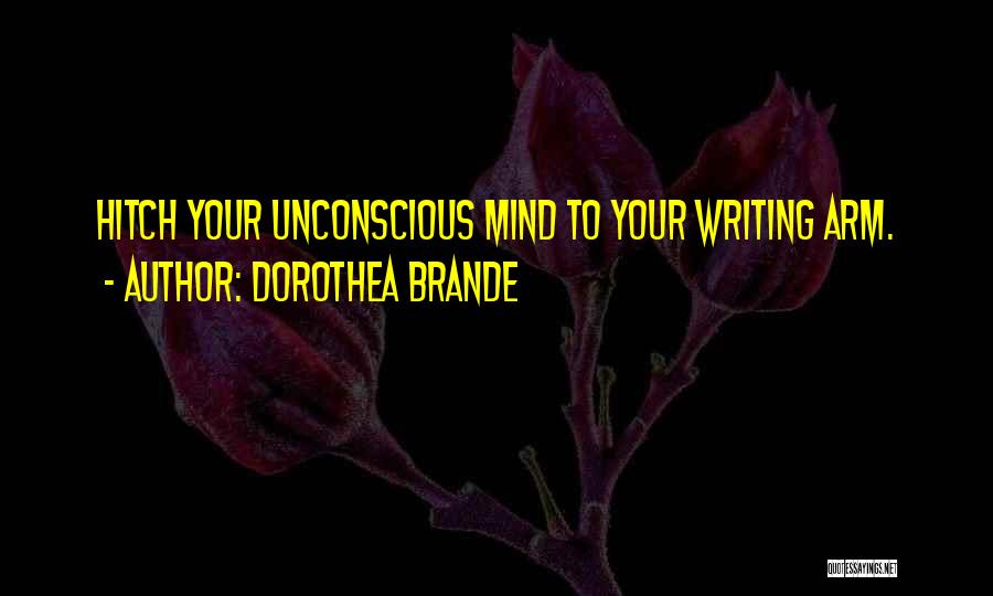 Dorothea Brande Quotes: Hitch Your Unconscious Mind To Your Writing Arm.
