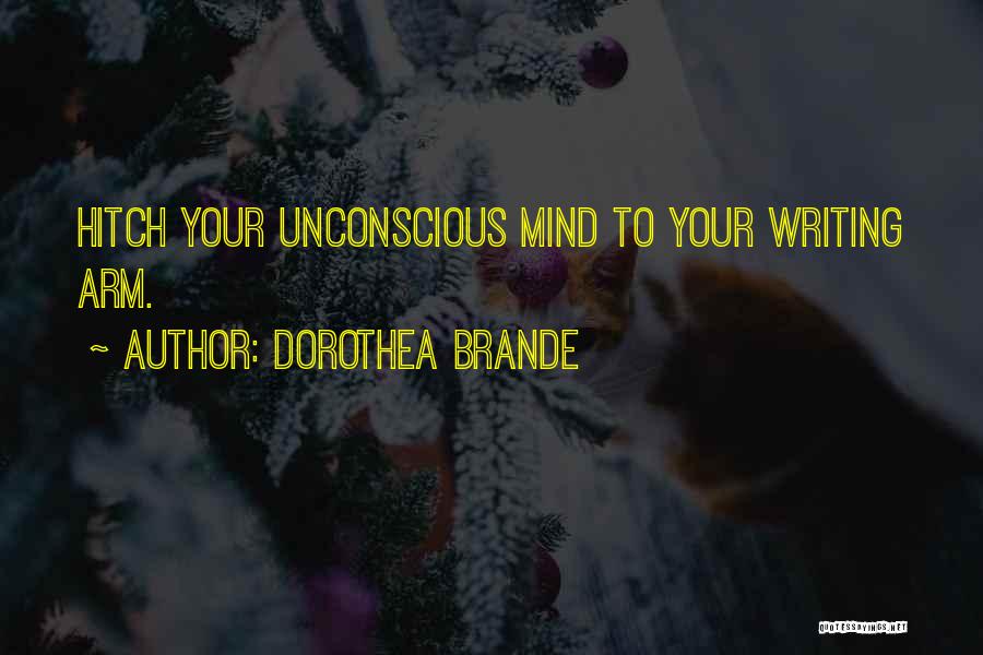 Dorothea Brande Quotes: Hitch Your Unconscious Mind To Your Writing Arm.