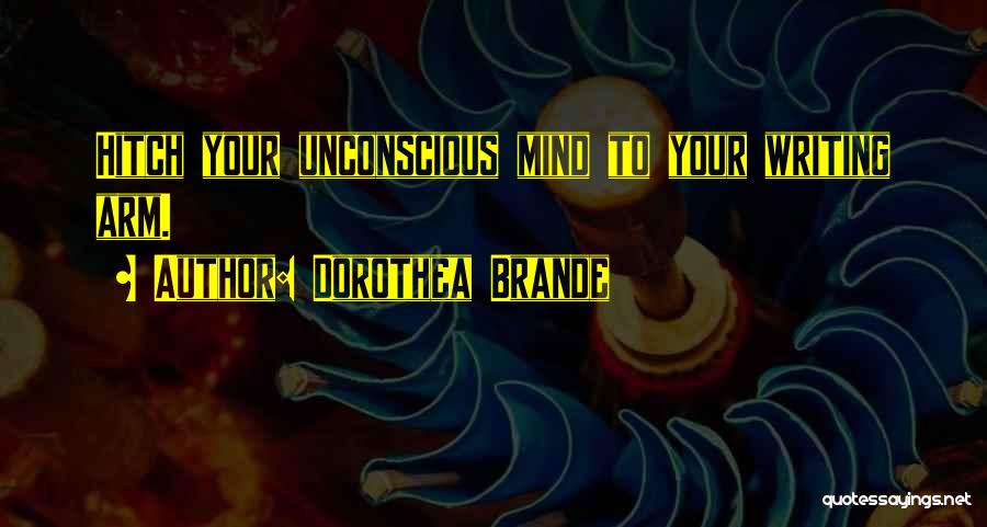 Dorothea Brande Quotes: Hitch Your Unconscious Mind To Your Writing Arm.