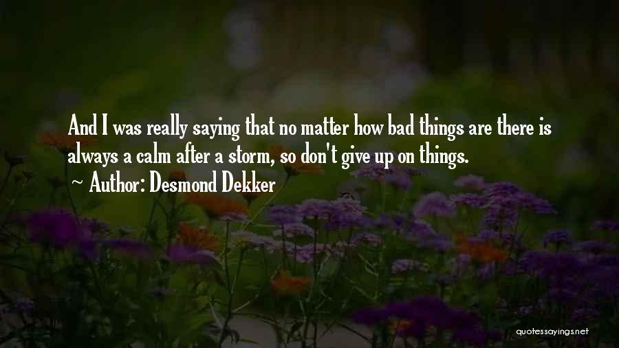 Desmond Dekker Quotes: And I Was Really Saying That No Matter How Bad Things Are There Is Always A Calm After A Storm,