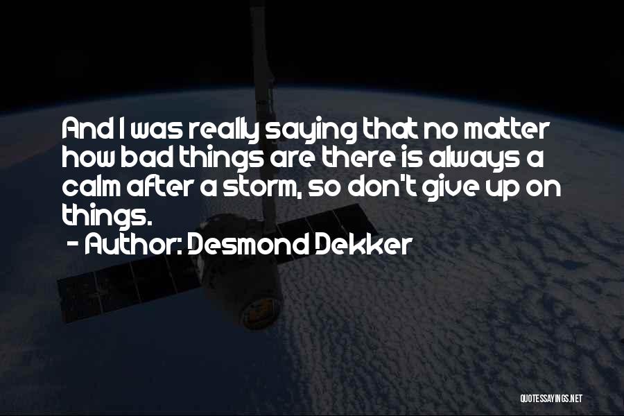 Desmond Dekker Quotes: And I Was Really Saying That No Matter How Bad Things Are There Is Always A Calm After A Storm,