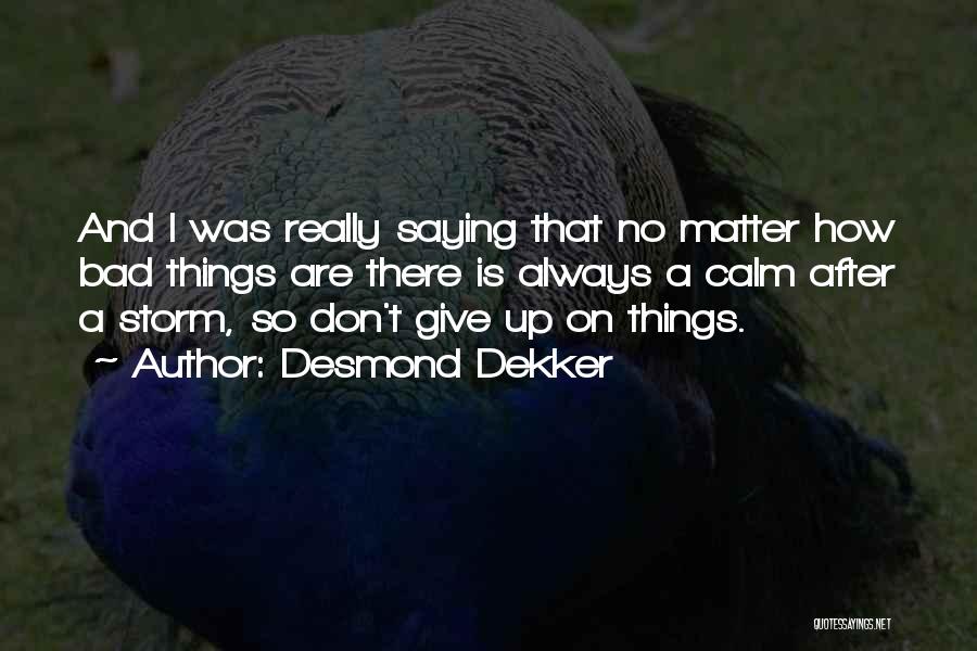 Desmond Dekker Quotes: And I Was Really Saying That No Matter How Bad Things Are There Is Always A Calm After A Storm,