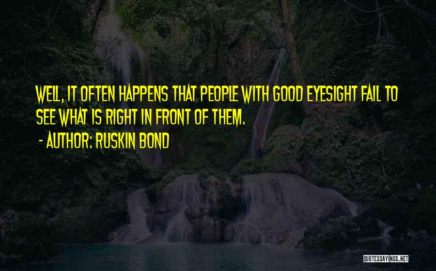 Ruskin Bond Quotes: Well, It Often Happens That People With Good Eyesight Fail To See What Is Right In Front Of Them.