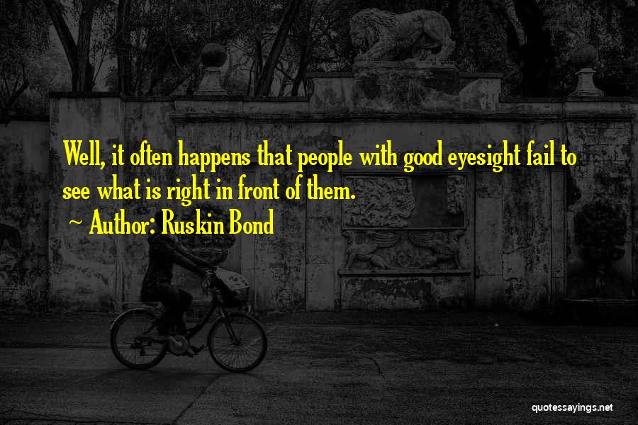 Ruskin Bond Quotes: Well, It Often Happens That People With Good Eyesight Fail To See What Is Right In Front Of Them.