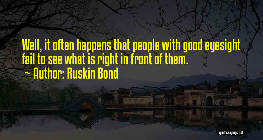 Ruskin Bond Quotes: Well, It Often Happens That People With Good Eyesight Fail To See What Is Right In Front Of Them.