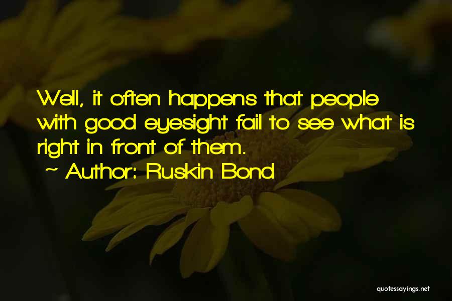 Ruskin Bond Quotes: Well, It Often Happens That People With Good Eyesight Fail To See What Is Right In Front Of Them.