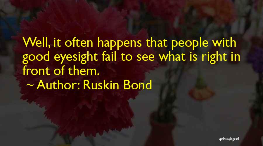 Ruskin Bond Quotes: Well, It Often Happens That People With Good Eyesight Fail To See What Is Right In Front Of Them.