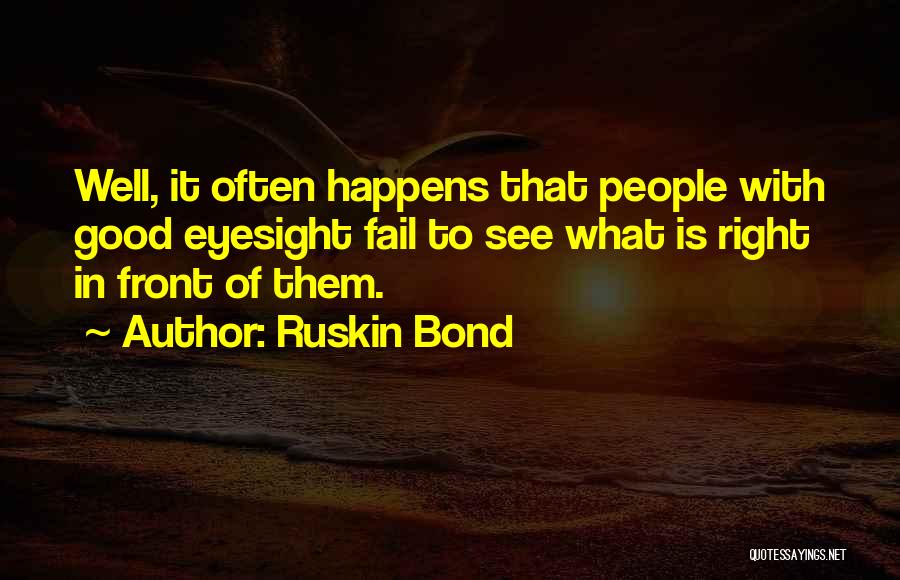 Ruskin Bond Quotes: Well, It Often Happens That People With Good Eyesight Fail To See What Is Right In Front Of Them.