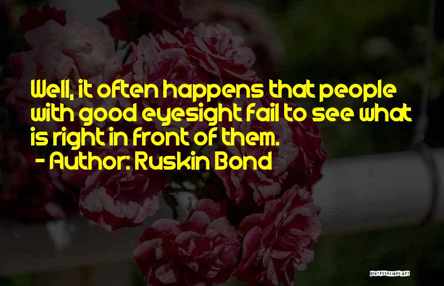 Ruskin Bond Quotes: Well, It Often Happens That People With Good Eyesight Fail To See What Is Right In Front Of Them.