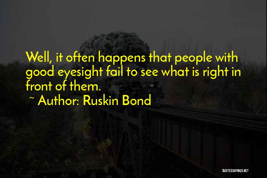 Ruskin Bond Quotes: Well, It Often Happens That People With Good Eyesight Fail To See What Is Right In Front Of Them.