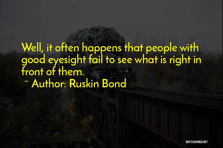 Ruskin Bond Quotes: Well, It Often Happens That People With Good Eyesight Fail To See What Is Right In Front Of Them.