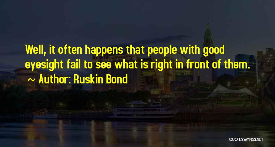 Ruskin Bond Quotes: Well, It Often Happens That People With Good Eyesight Fail To See What Is Right In Front Of Them.