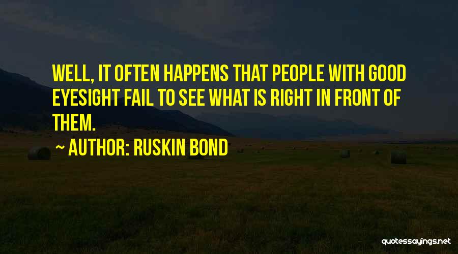 Ruskin Bond Quotes: Well, It Often Happens That People With Good Eyesight Fail To See What Is Right In Front Of Them.