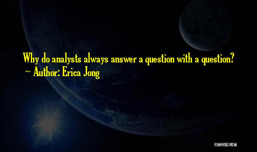 Erica Jong Quotes: Why Do Analysts Always Answer A Question With A Question?