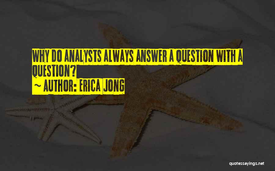 Erica Jong Quotes: Why Do Analysts Always Answer A Question With A Question?