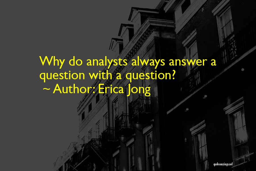 Erica Jong Quotes: Why Do Analysts Always Answer A Question With A Question?