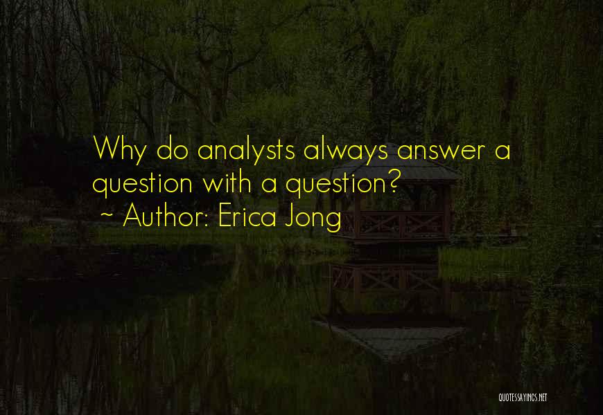 Erica Jong Quotes: Why Do Analysts Always Answer A Question With A Question?