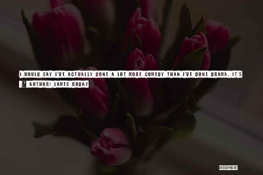 James Roday Quotes: I Would Say I've Actually Done A Lot More Comedy Than I've Done Drama. It's Weird The Way That Worked