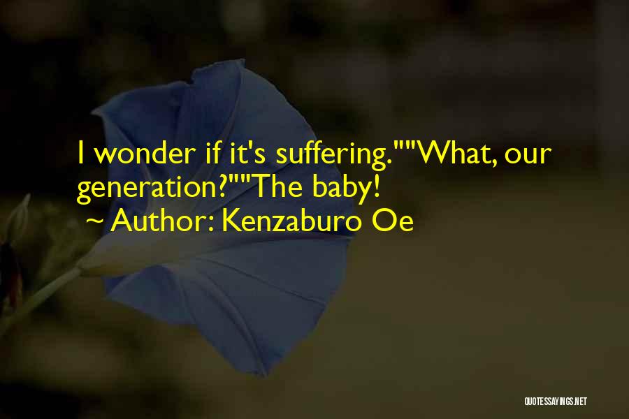 Kenzaburo Oe Quotes: I Wonder If It's Suffering.what, Our Generation?the Baby!