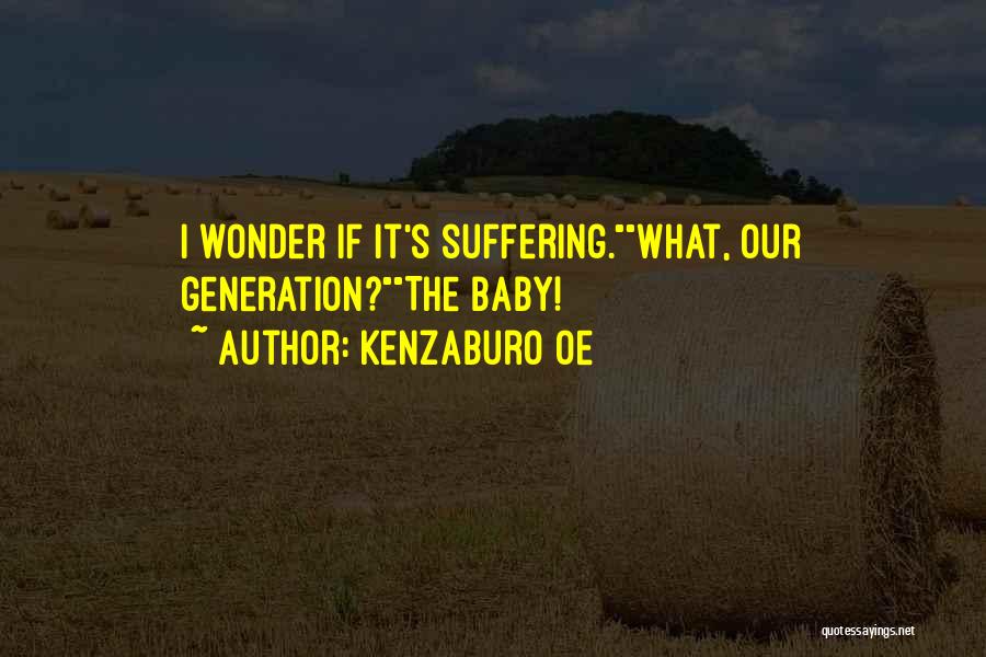 Kenzaburo Oe Quotes: I Wonder If It's Suffering.what, Our Generation?the Baby!