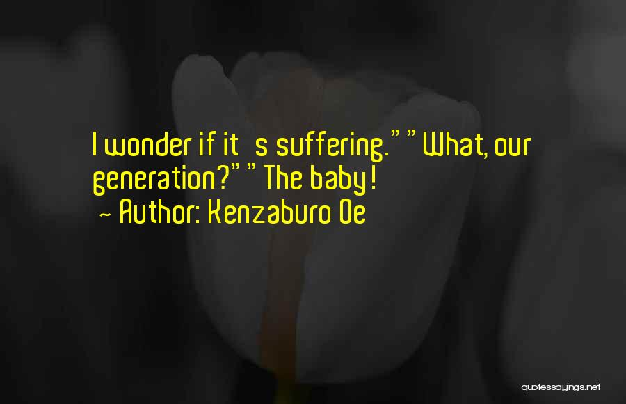 Kenzaburo Oe Quotes: I Wonder If It's Suffering.what, Our Generation?the Baby!