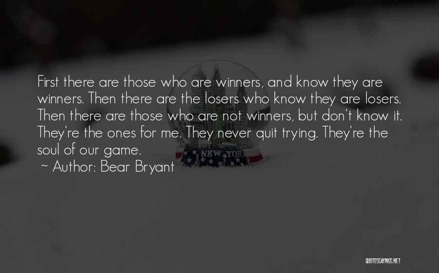 Bear Bryant Quotes: First There Are Those Who Are Winners, And Know They Are Winners. Then There Are The Losers Who Know They