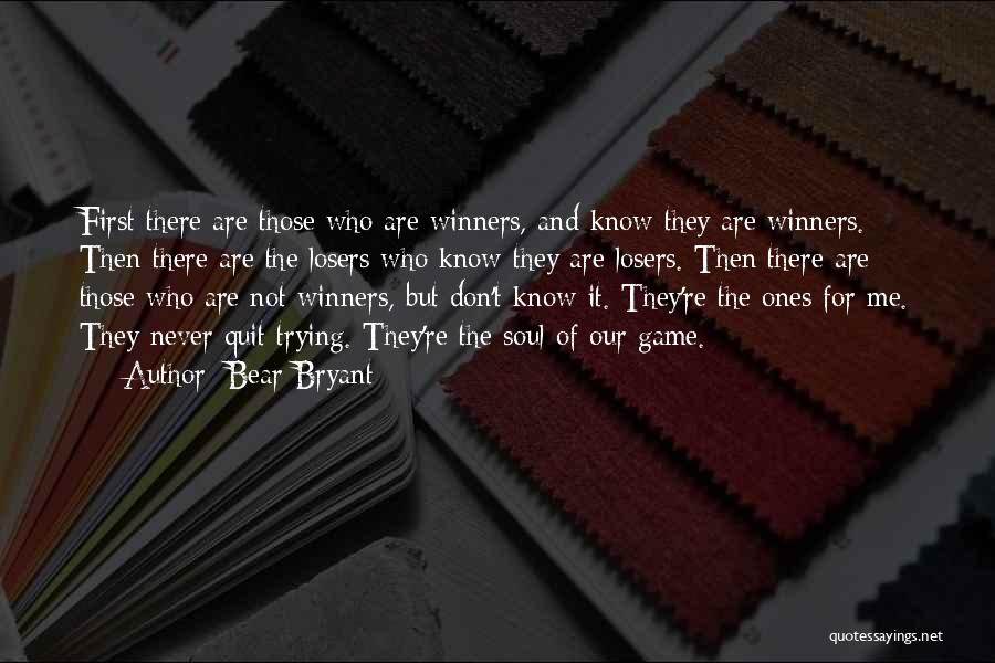 Bear Bryant Quotes: First There Are Those Who Are Winners, And Know They Are Winners. Then There Are The Losers Who Know They