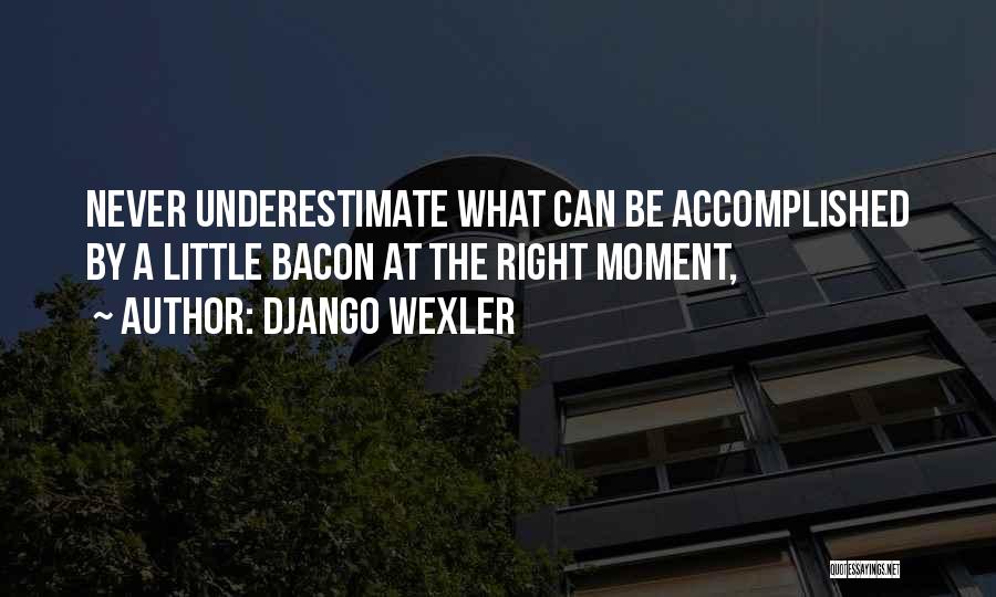 Django Wexler Quotes: Never Underestimate What Can Be Accomplished By A Little Bacon At The Right Moment,