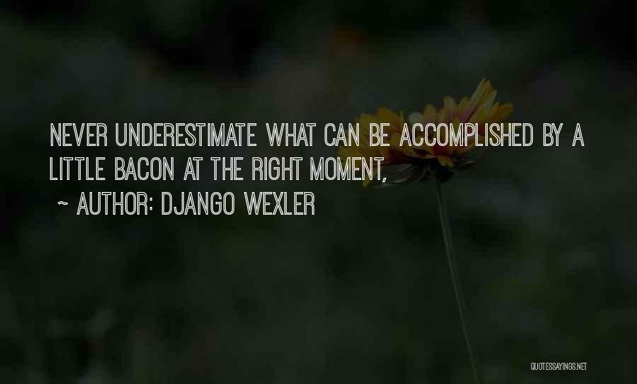 Django Wexler Quotes: Never Underestimate What Can Be Accomplished By A Little Bacon At The Right Moment,